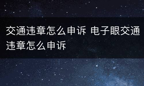 交通违章怎么申诉 电子眼交通违章怎么申诉