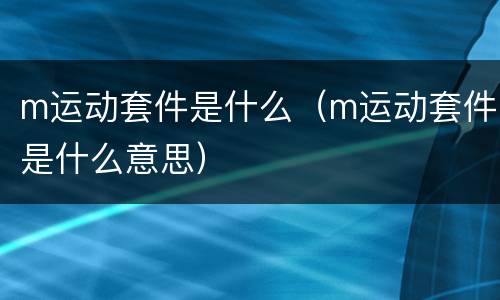 m运动套件是什么（m运动套件是什么意思）