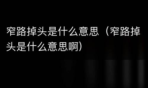 窄路掉头是什么意思（窄路掉头是什么意思啊）