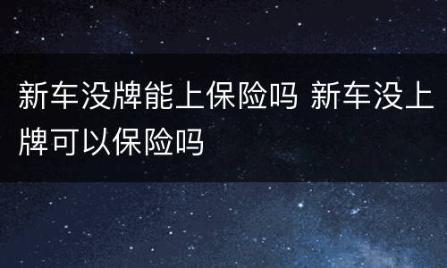 新车没牌能上保险吗 新车没上牌可以保险吗