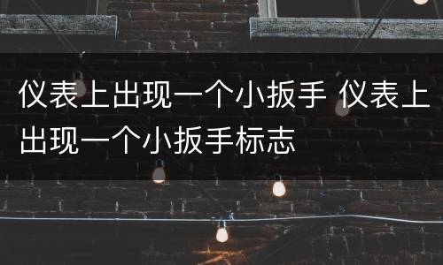 仪表上出现一个小扳手 仪表上出现一个小扳手标志