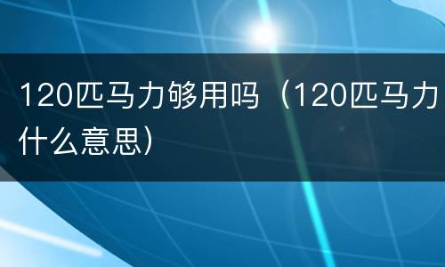 120匹马力够用吗（120匹马力什么意思）
