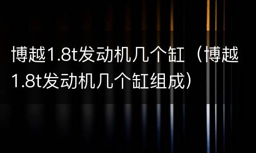博越1.8t发动机几个缸（博越1.8t发动机几个缸组成）