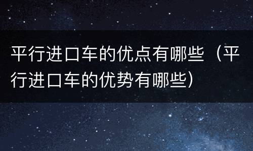 平行进口车的优点有哪些（平行进口车的优势有哪些）