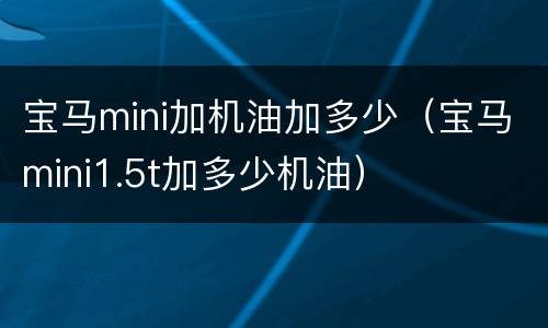宝马mini加机油加多少（宝马mini1.5t加多少机油）