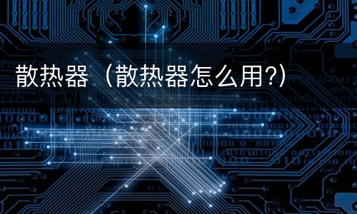 散热器（散热器怎么用?）