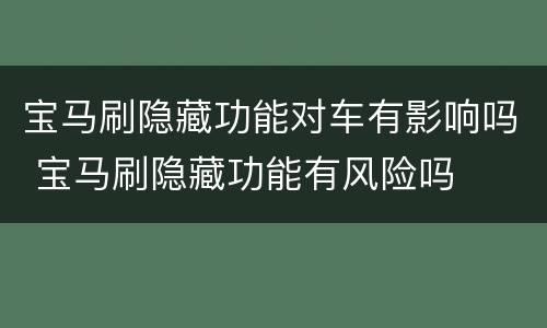 宝马刷隐藏功能对车有影响吗 宝马刷隐藏功能有风险吗