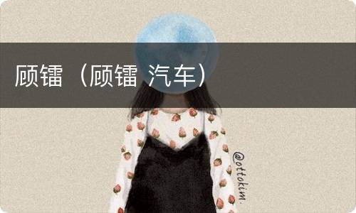 顾镭（顾镭 汽车）