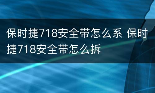 保时捷718安全带怎么系 保时捷718安全带怎么拆