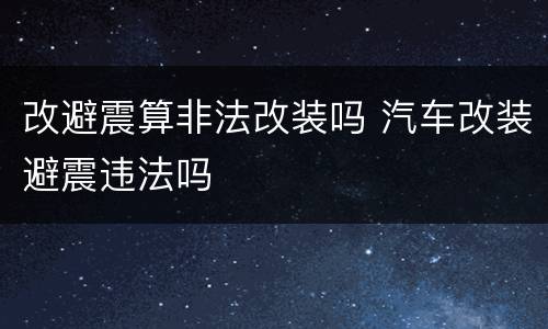 改避震算非法改装吗 汽车改装避震违法吗