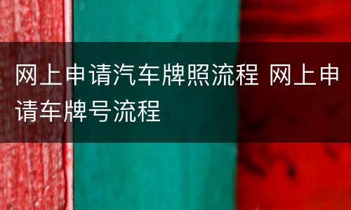 网上申请汽车牌照流程 网上申请车牌号流程