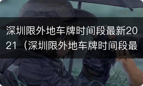 深圳限外地车牌时间段最新2021（深圳限外地车牌时间段最新2021国庆节）