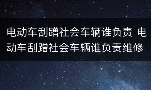 电动车刮蹭社会车辆谁负责 电动车刮蹭社会车辆谁负责维修