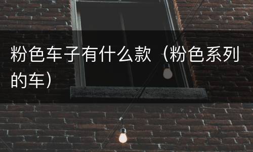 粉色车子有什么款（粉色系列的车）