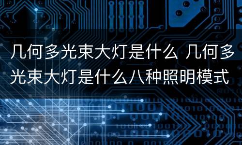 几何多光束大灯是什么 几何多光束大灯是什么八种照明模式