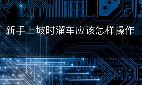 新手上坡时溜车应该怎样操作