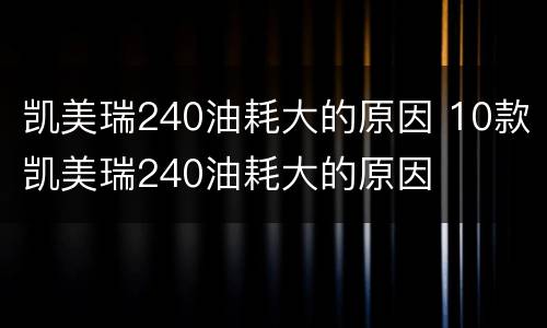凯美瑞240油耗大的原因 10款凯美瑞240油耗大的原因