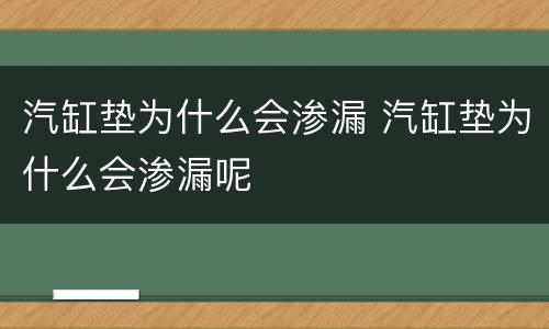 汽缸垫为什么会渗漏 汽缸垫为什么会渗漏呢