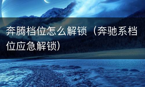 奔腾档位怎么解锁（奔驰系档位应急解锁）