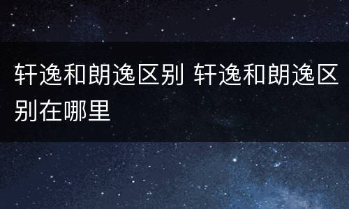 轩逸和朗逸区别 轩逸和朗逸区别在哪里
