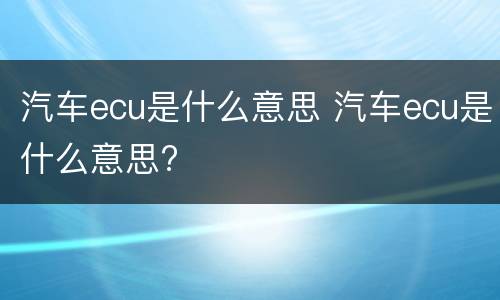 汽车ecu是什么意思 汽车ecu是什么意思?