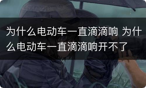 为什么电动车一直滴滴响 为什么电动车一直滴滴响开不了