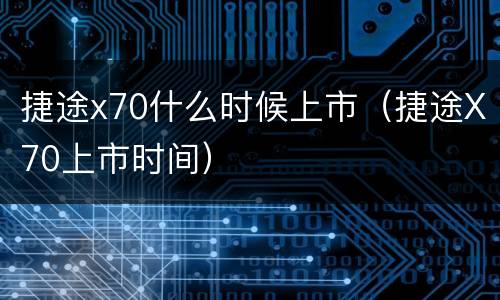 捷途x70什么时候上市（捷途X70上市时间）