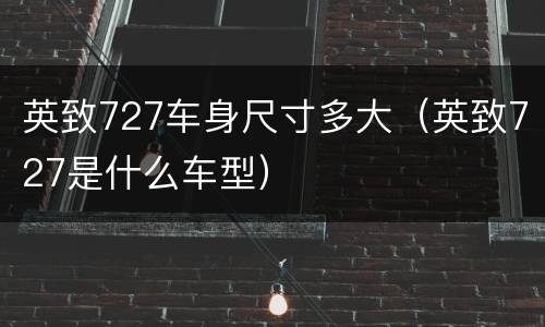 英致727车身尺寸多大（英致727是什么车型）
