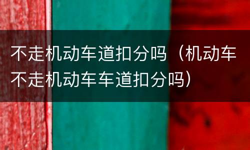 不走机动车道扣分吗（机动车不走机动车车道扣分吗）