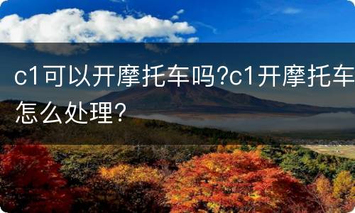 c1可以开摩托车吗?c1开摩托车怎么处理?