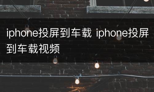 iphone投屏到车载 iphone投屏到车载视频