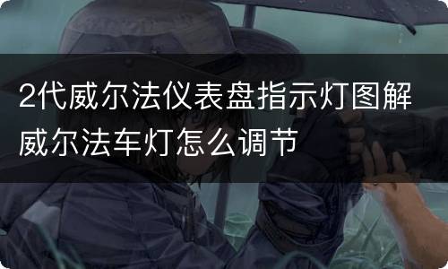 2代威尔法仪表盘指示灯图解 威尔法车灯怎么调节