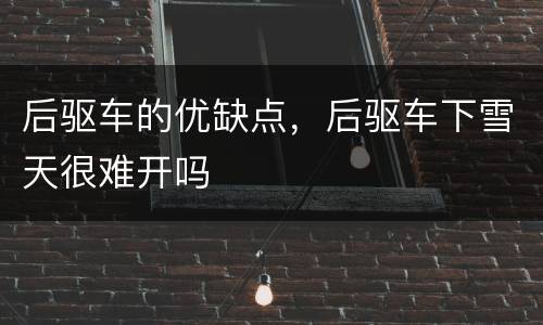 后驱车的优缺点，后驱车下雪天很难开吗