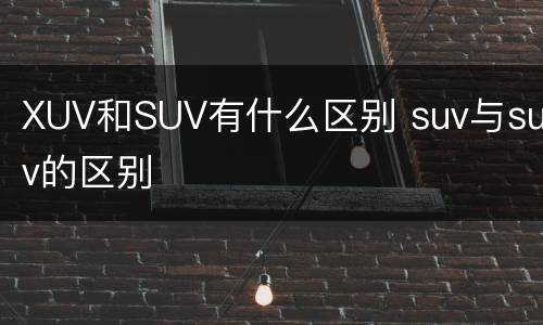 XUV和SUV有什么区别 suv与suv的区别