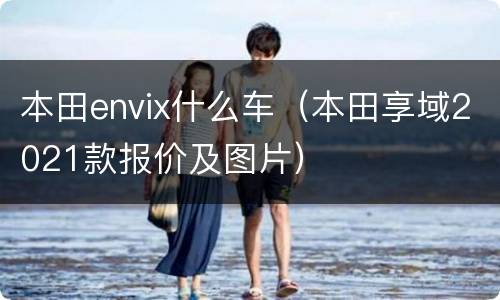 本田envix什么车（本田享域2021款报价及图片）