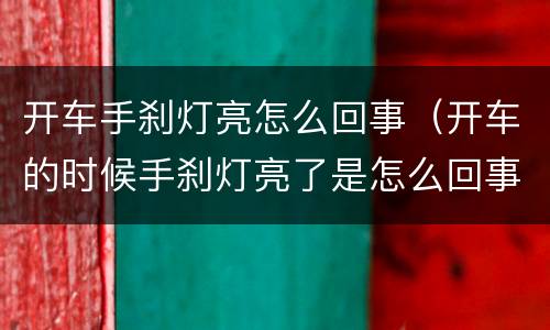 开车手刹灯亮怎么回事（开车的时候手刹灯亮了是怎么回事）