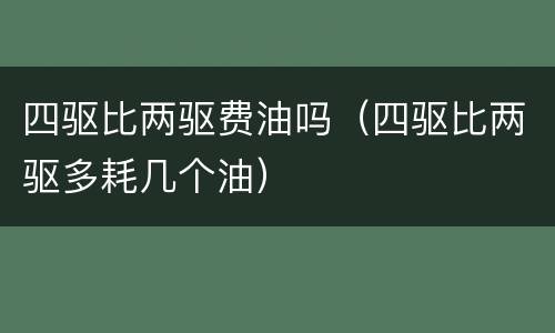 四驱比两驱费油吗（四驱比两驱多耗几个油）
