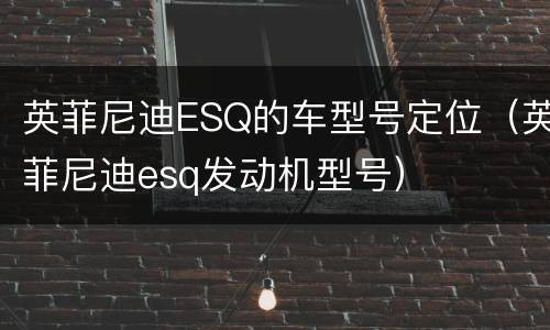 英菲尼迪ESQ的车型号定位（英菲尼迪esq发动机型号）