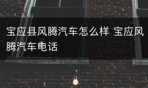 宝应县风腾汽车怎么样 宝应风腾汽车电话