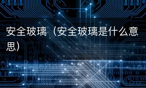 安全玻璃（安全玻璃是什么意思）