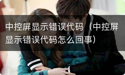 中控屏显示错误代码（中控屏显示错误代码怎么回事）