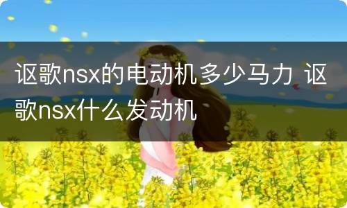 讴歌nsx的电动机多少马力 讴歌nsx什么发动机