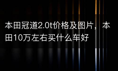 本田冠道2.0t价格及图片，本田10万左右买什么车好