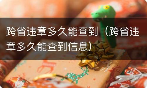 跨省违章多久能查到（跨省违章多久能查到信息）