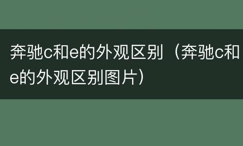 奔驰c和e的外观区别（奔驰c和e的外观区别图片）