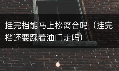 挂完档能马上松离合吗（挂完档还要踩着油门走吗）