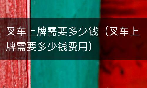 叉车上牌需要多少钱（叉车上牌需要多少钱费用）