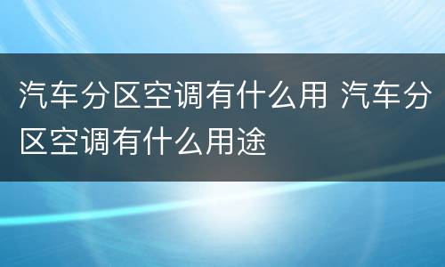 汽车分区空调有什么用 汽车分区空调有什么用途