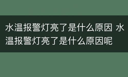 水温报警灯亮了是什么原因 水温报警灯亮了是什么原因呢