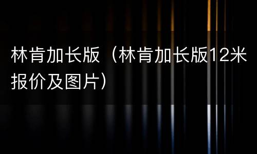 林肯加长版（林肯加长版12米报价及图片）